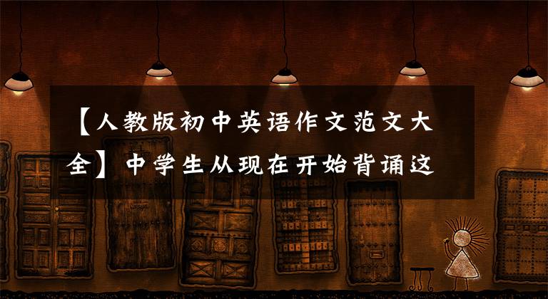 【人教版初中英语作文范文大全】中学生从现在开始背诵这32篇优秀的英语范文，考试作文少不了一分。