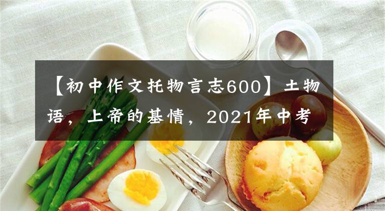 【初中作文托物言志600】土物语,上帝的基情,2021年中考作文预测《我感受到了———》