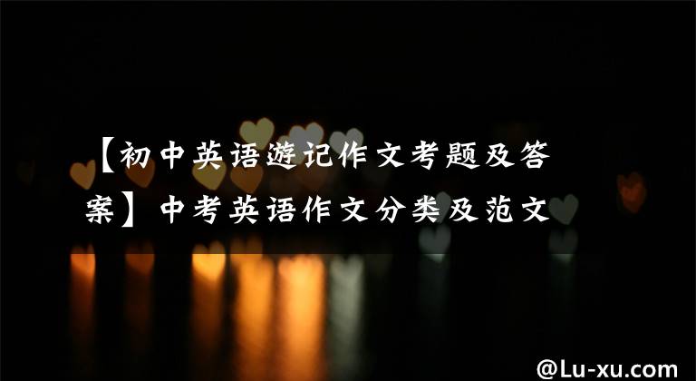 【初中英语游记作文考题及答案】中考英语作文分类及范文解读：旅游及介绍场所