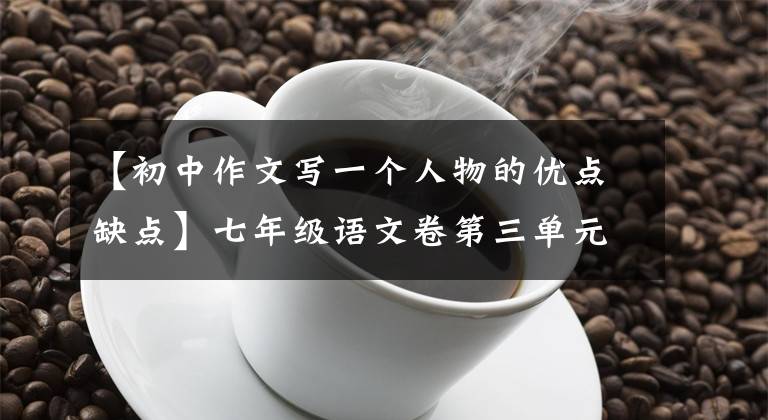 【初中作文写一个人物的优点缺点】七年级语文卷第三单元作文《写人要抓住特点》范文