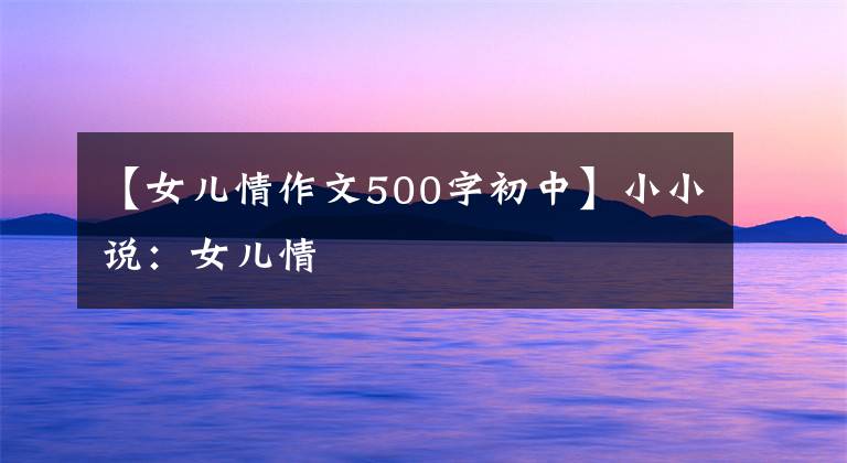 【女儿情作文500字初中】小小说:女儿情