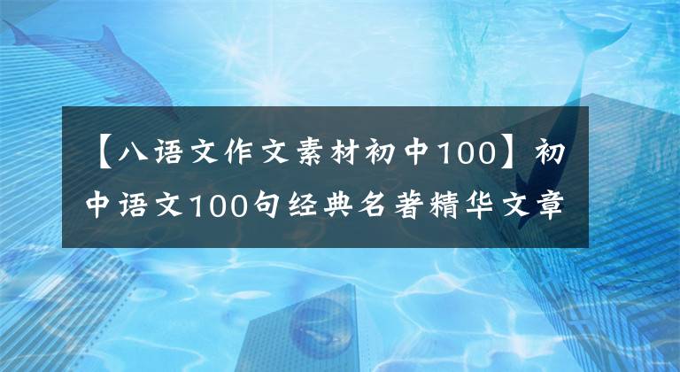 【八语文作文素材初中100】初中语文100句经典名著精华文章，超加分的期中考试作文素材！可以下载