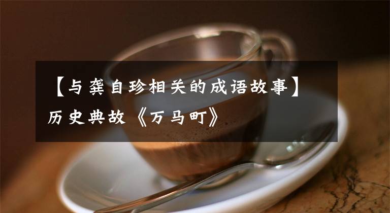 【与龚自珍相关的成语故事】历史典故《万马町》