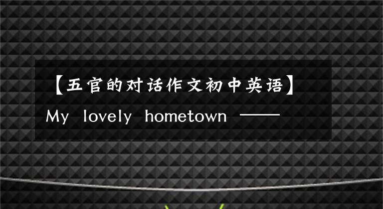 【五官的对话作文初中英语】My lovely hometown ——不完整的梦想课