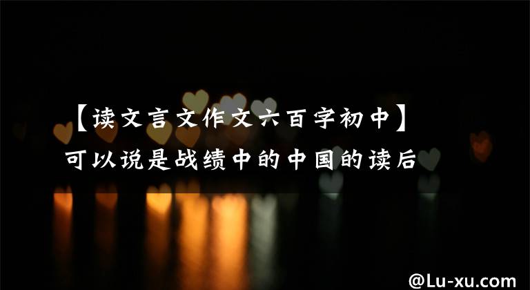 【读文言文作文六百字初中】可以说是战绩中的中国的读后感