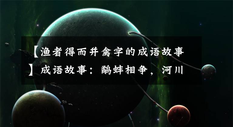 【渔者得而并禽字的成语故事】成语故事:鹬蚌相争,河川和鹬蚌相让,他们最后会怎么样?