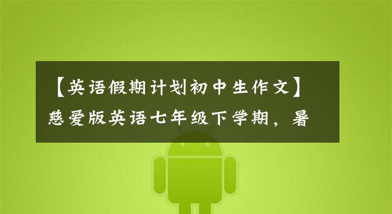 【英语假期计划初中生作文】慈爱版英语七年级下学期，暑假计划可以这样写