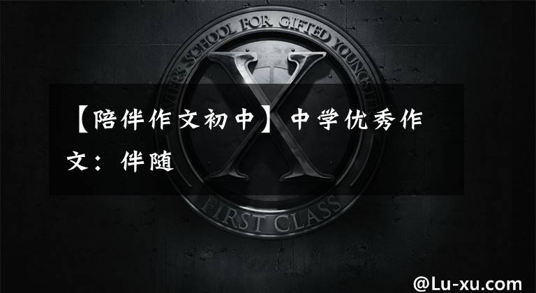 【陪伴作文初中】中学优秀作文：伴随