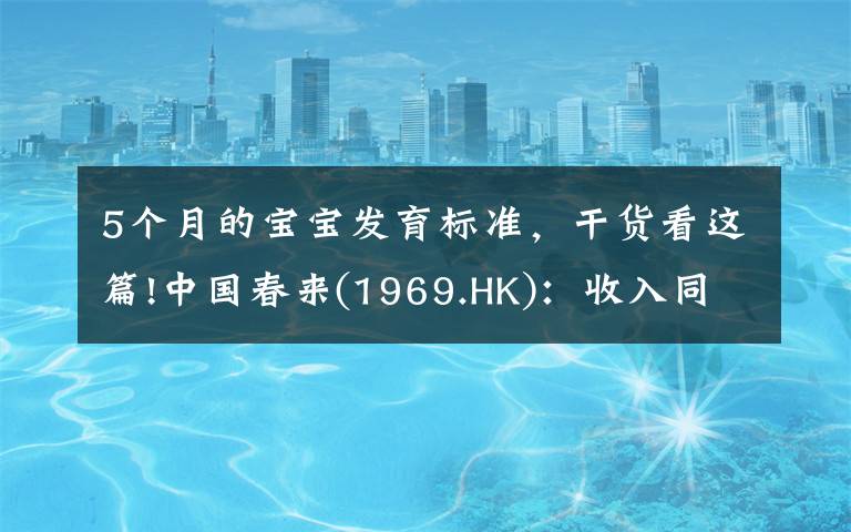5个月的宝宝发育标准,干货看这篇!中国春来(1969.HK):收入同增48.3%,职业教育东风下的"黑马