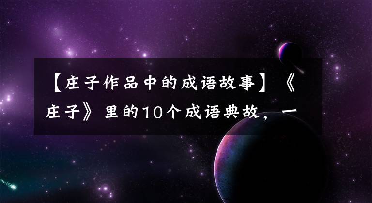 【庄子作品中的成语故事】《庄子》里的10个成语典故，一个成语故事