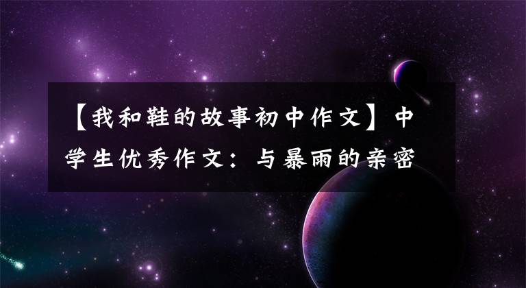 【我和鞋的故事初中作文】中学生优秀作文：与暴雨的亲密接触