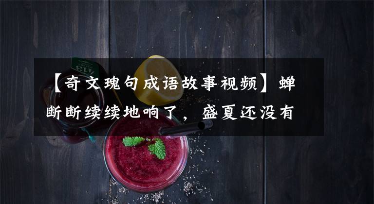 【奇文瑰句成语故事视频】蝉断断续续地响了,盛夏还没有来