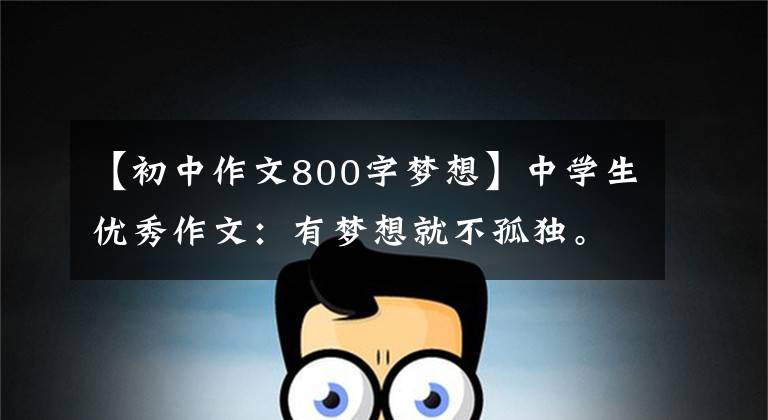 【初中作文800字梦想】中学生优秀作文：有梦想就不孤独。