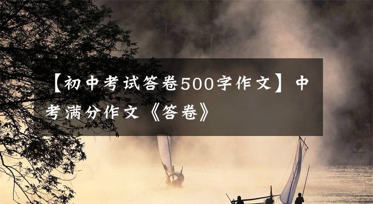【初中考试答卷500字作文】中考满分作文《答卷》