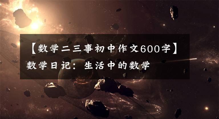 【数学二三事初中作文600字】数学日记：生活中的数学