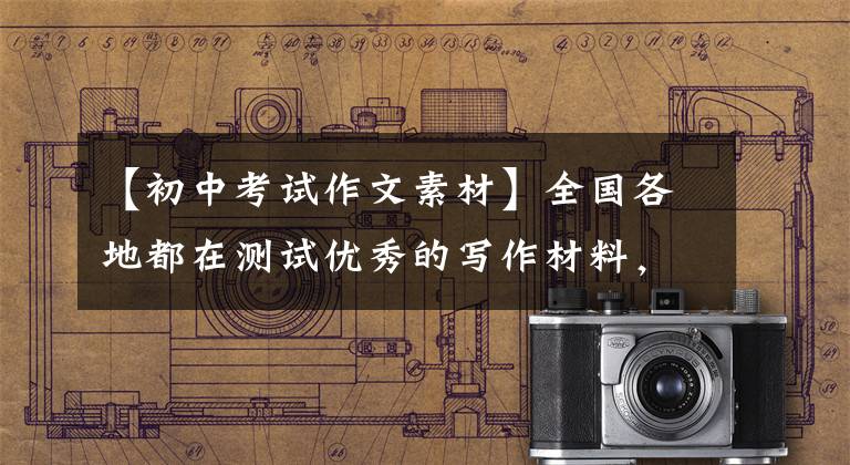 【初中考试作文素材】全国各地都在测试优秀的写作材料,积累和分享写作技巧,所以写作很难突破。