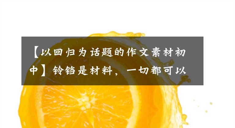 【以回归为话题的作文素材初中】铃铛是材料,一切都可以圆3354阿宝老师的《作文经》(176)