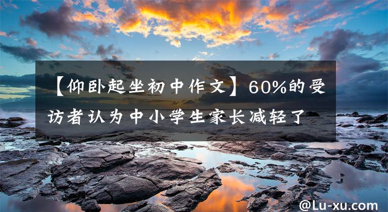 【仰卧起坐初中作文】60%的受访者认为中小学生家长减轻了周围大部分孩子今年寒假的负担。