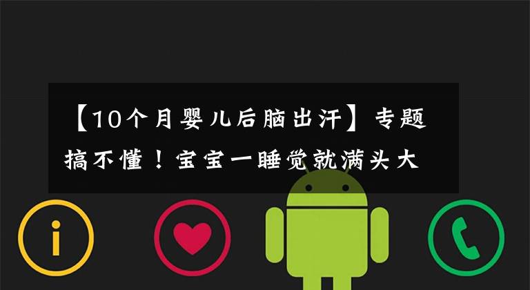 【10个月婴儿后脑出汗】专题搞不懂！宝宝一睡觉就满头大汗，他这是缺什么？