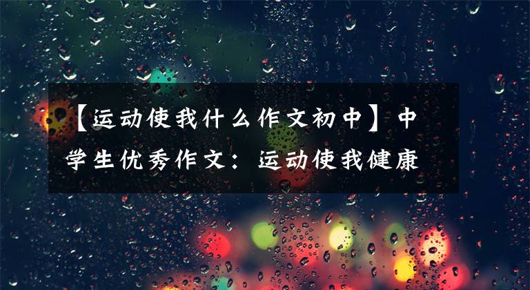 【运动使我什么作文初中】中学生优秀作文:运动使我健康
