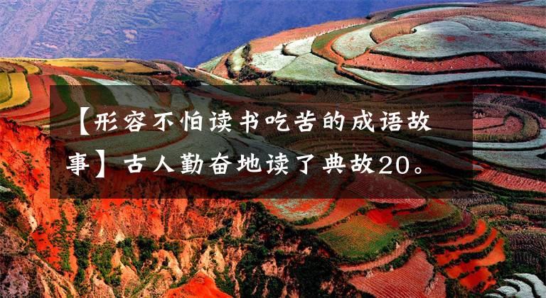 【形容不怕读书吃苦的成语故事】古人勤奋地读了典故20。