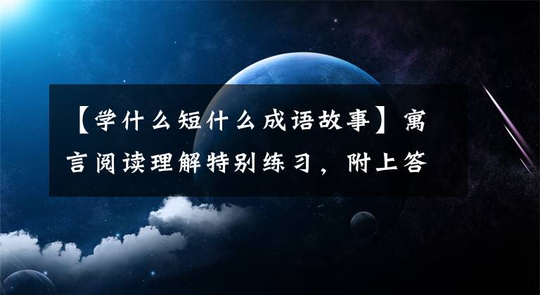 【学什么短什么成语故事】寓言阅读理解特别练习,附上答案