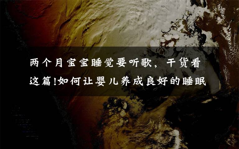 两个月宝宝睡觉要听歌,干货看这篇!如何让婴儿养成良好的睡眠习惯?