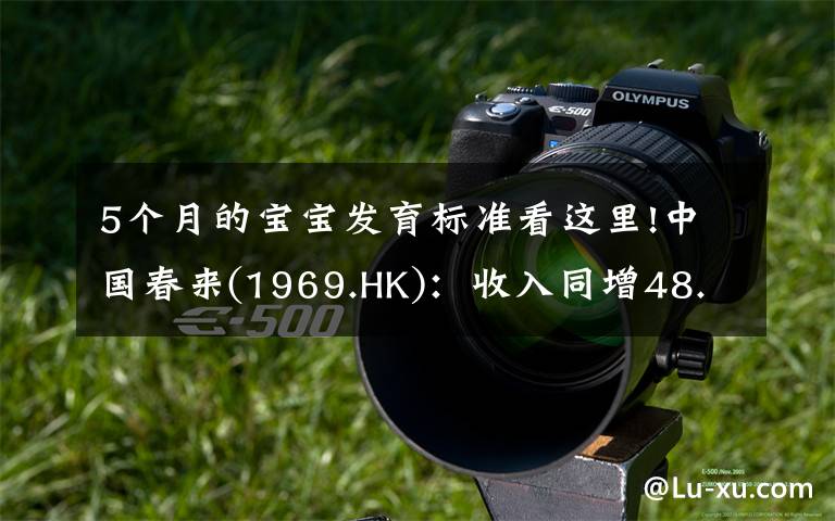 5个月的宝宝发育标准看这里!中国春来(1969.HK):收入同增48.3%,职业教育东风下的"黑马