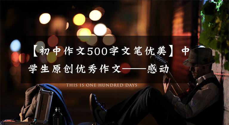 【初中作文500字文笔优美】中学生原创优秀作文——感动