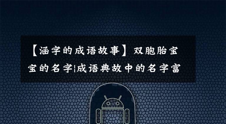 【涵字的成语故事】双胞胎宝宝的名字|成语典故中的名字富有独特的内涵和意义！