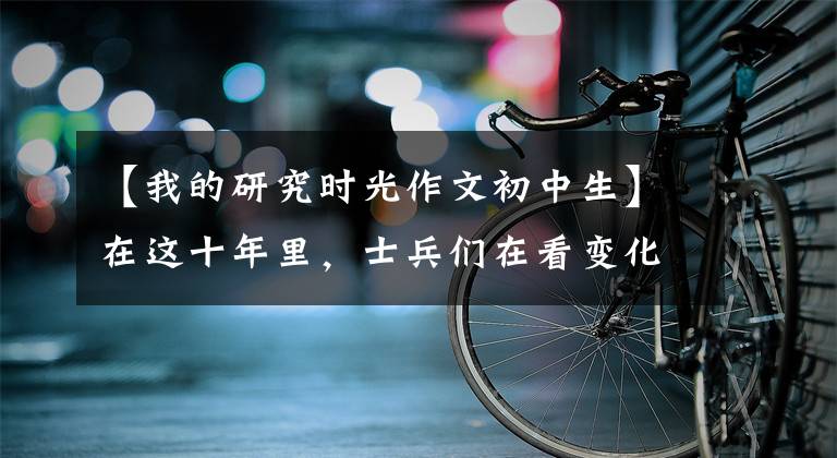 【我的研究时光作文初中生】在这十年里，士兵们在看变化|请记住我在国防科大的十年