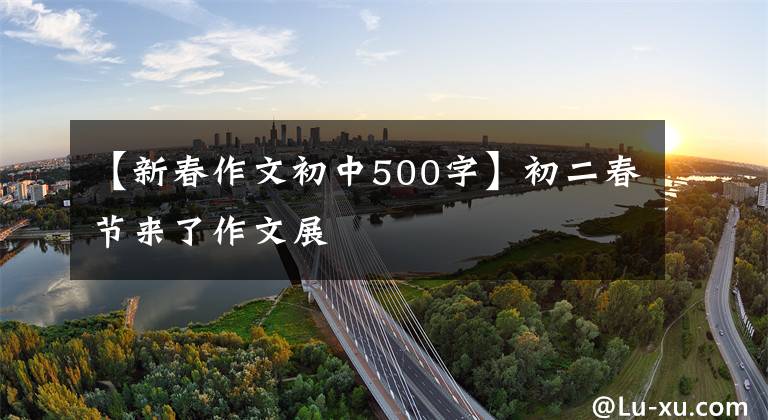 【新春作文初中500字】初二春节来了作文展