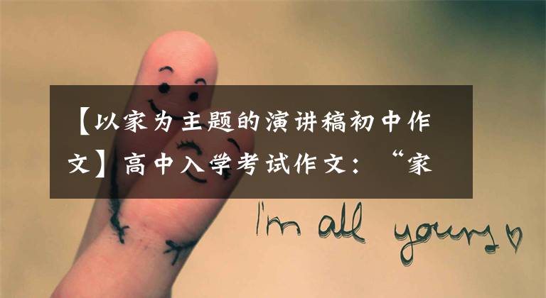 【以家为主题的演讲稿初中作文】高中入学考试作文:“家里有_ _ _ _ _ _”作文指导和范文