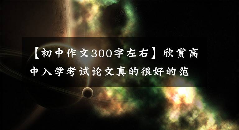 【初中作文300字左右】欣赏高中入学考试论文真的很好的范文:请重新坚持。
