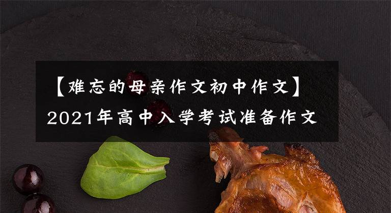 【难忘的母亲作文初中作文】2021年高中入学考试准备作文:10篇“母爱”主题作文,正史恳切,可供参考。