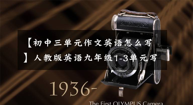【初中三单元作文英语怎么写】人教版英语九年级1-3单元写话题,初中三年级写英语专用。