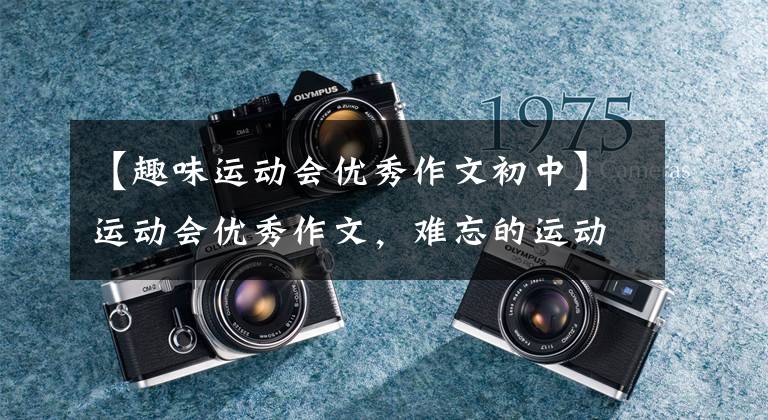 【趣味运动会优秀作文初中】运动会优秀作文,难忘的运动会作文