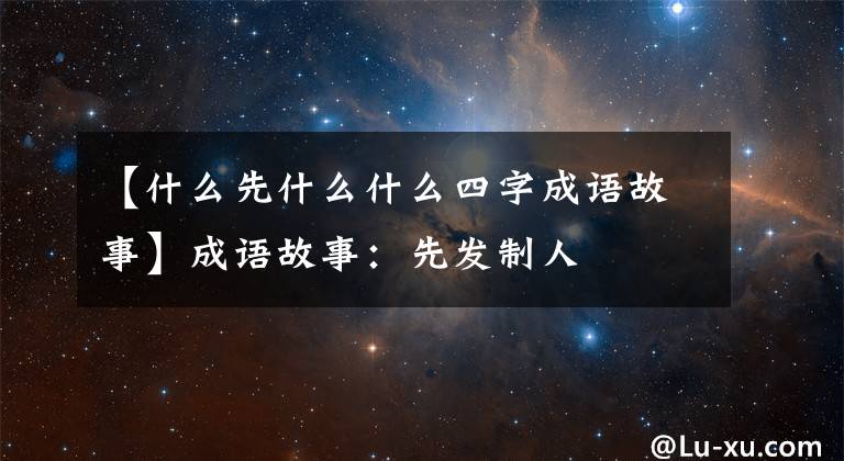【什么先什么什么四字成语故事】成语故事:先发制人