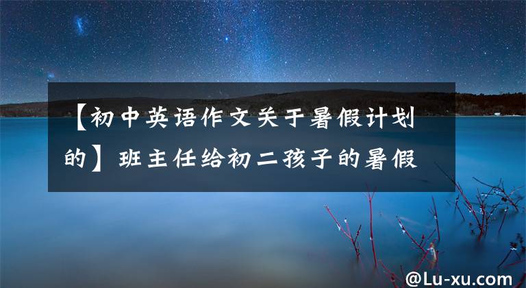 【初中英语作文关于暑假计划的】班主任给初二孩子的暑假建议。