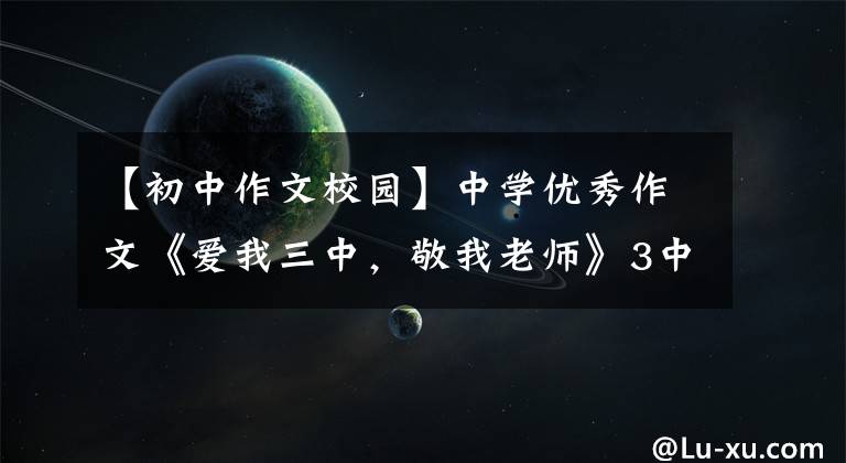 【初中作文校园】中学优秀作文《爱我三中，敬我老师》3中充满活力的学校