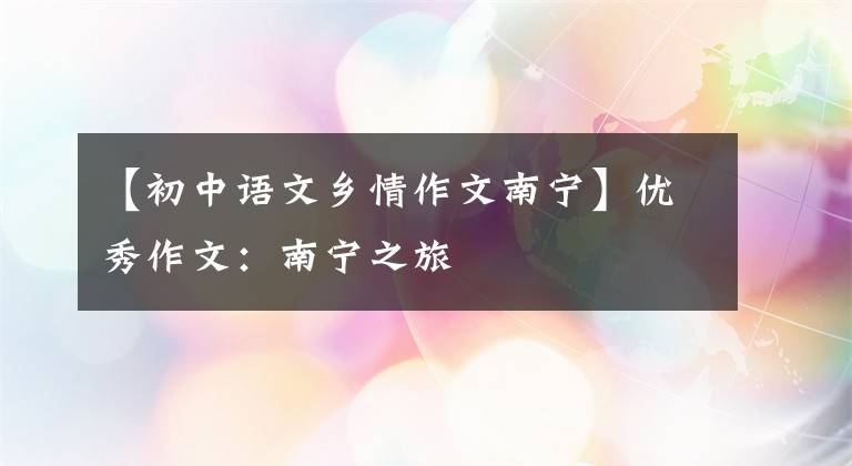 【初中语文乡情作文南宁】优秀作文:南宁之旅