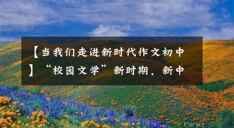 【当我们走进新时代作文初中】“校园文学”新时期，新中国(中学生作文)