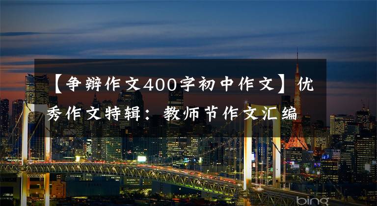 【争辩作文400字初中作文】优秀作文特辑:教师节作文汇编