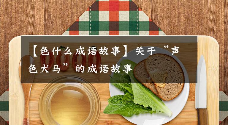 【色什么成语故事】关于“声色犬马”的成语故事