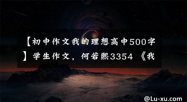 【初中作文我的理想高中500字】学生作文，何若熙3354 《我的理想》