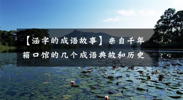 【涵字的成语故事】来自千年箱口馆的几个成语典故和历史传说。