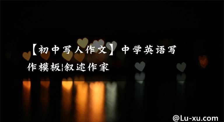 【初中写人作文】中学英语写作模板|叙述作家