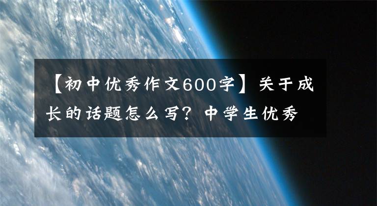 【初中优秀作文600字】关于成长的话题怎么写?中学生优秀作文《我的未来不是梦》