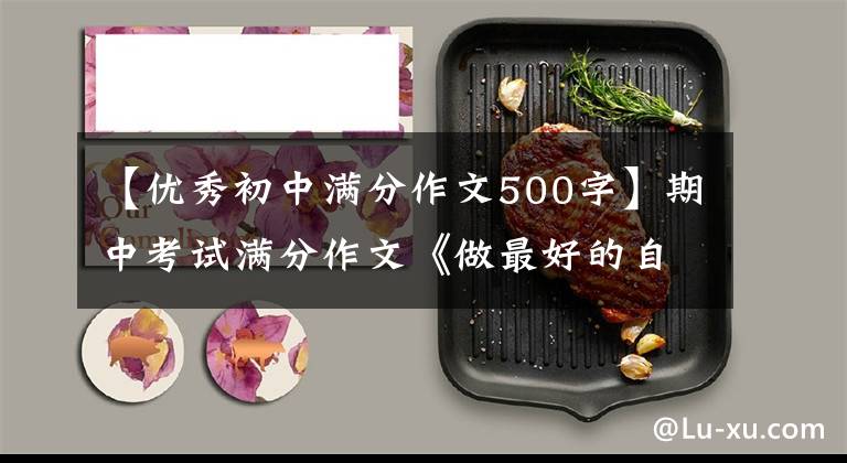 【优秀初中满分作文500字】期中考试满分作文《做最好的自己》
