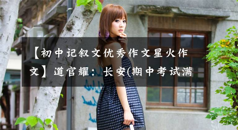 【初中记叙文优秀作文星火作文】道官耀:长安(期中考试满分作文班优秀作品展)